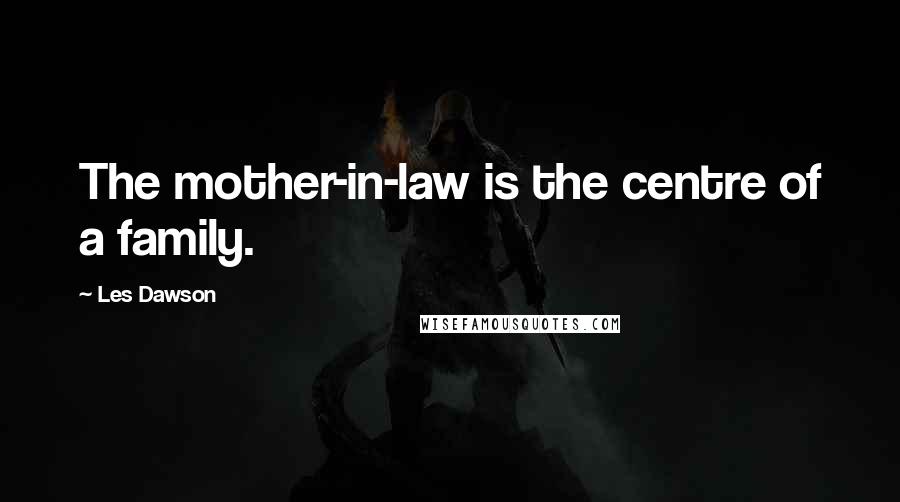 Les Dawson Quotes: The mother-in-law is the centre of a family.