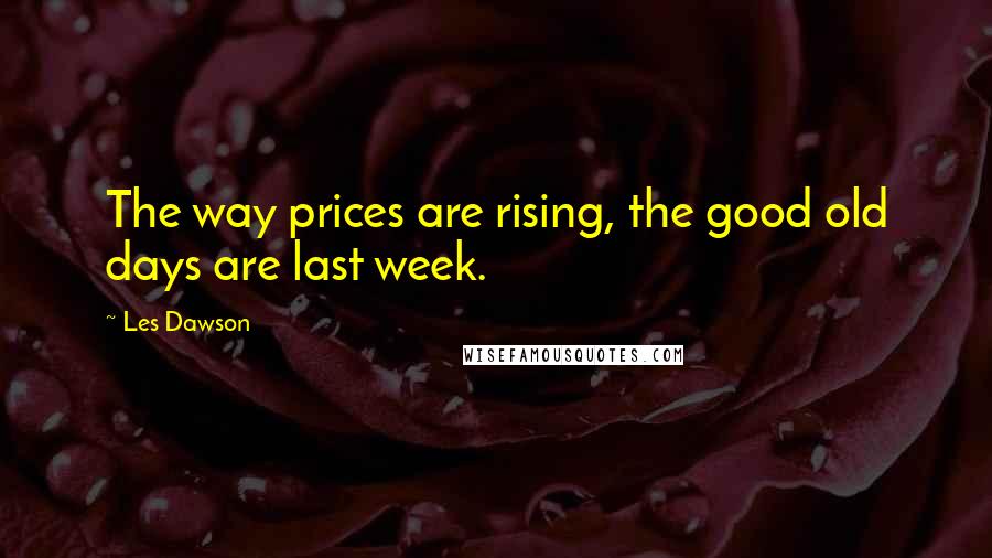 Les Dawson Quotes: The way prices are rising, the good old days are last week.
