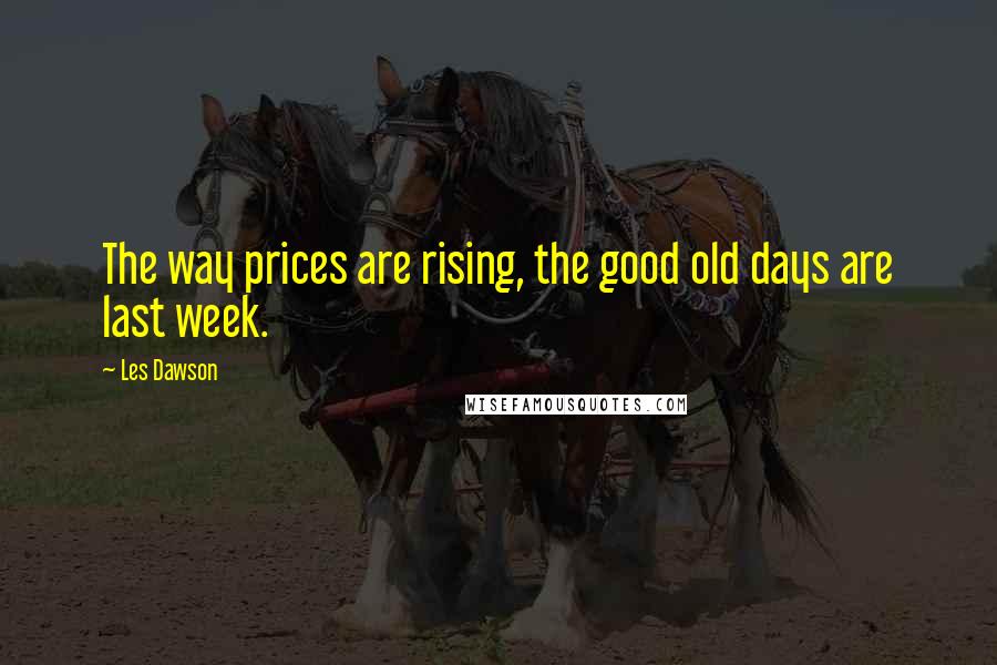 Les Dawson Quotes: The way prices are rising, the good old days are last week.