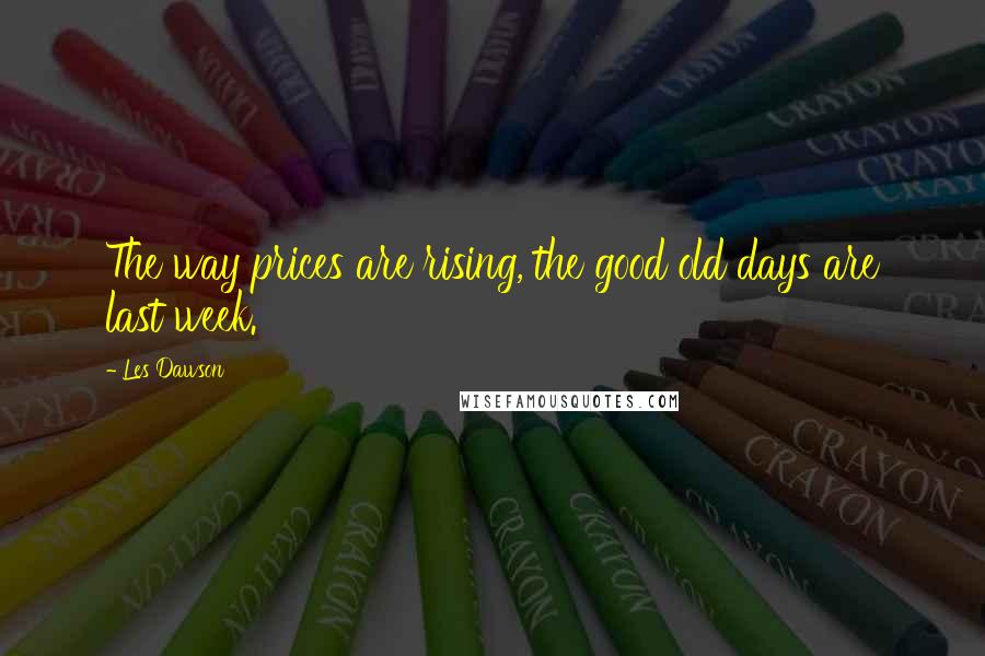 Les Dawson Quotes: The way prices are rising, the good old days are last week.
