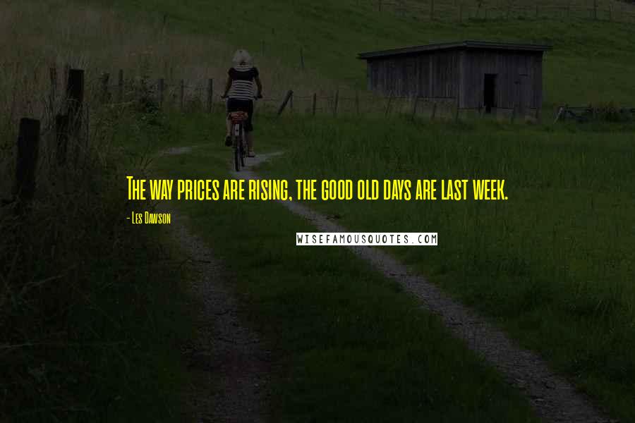 Les Dawson Quotes: The way prices are rising, the good old days are last week.