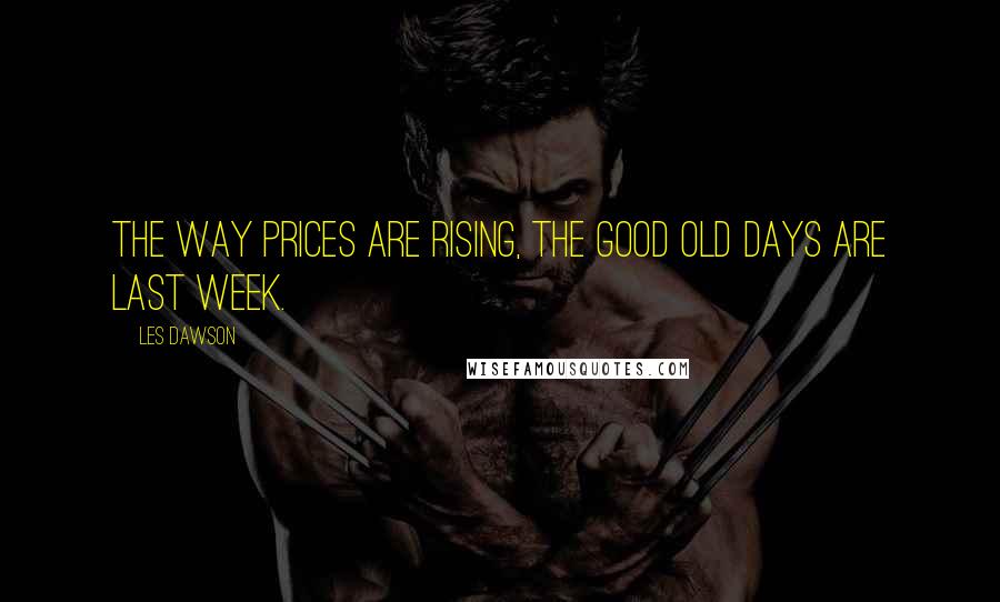Les Dawson Quotes: The way prices are rising, the good old days are last week.