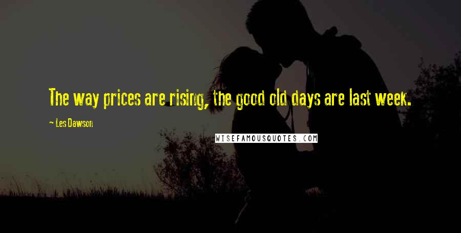 Les Dawson Quotes: The way prices are rising, the good old days are last week.