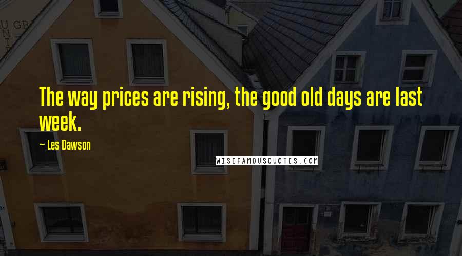 Les Dawson Quotes: The way prices are rising, the good old days are last week.