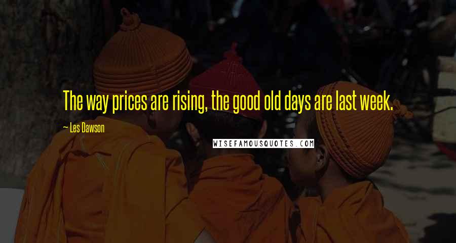 Les Dawson Quotes: The way prices are rising, the good old days are last week.
