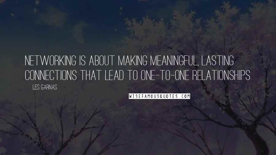 Les Garnas Quotes: networking is about making meaningful, lasting connections that lead to one-to-one relationships