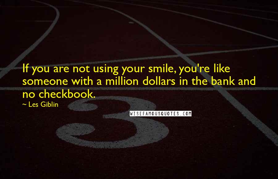 Les Giblin Quotes: If you are not using your smile, you're like someone with a million dollars in the bank and no checkbook.