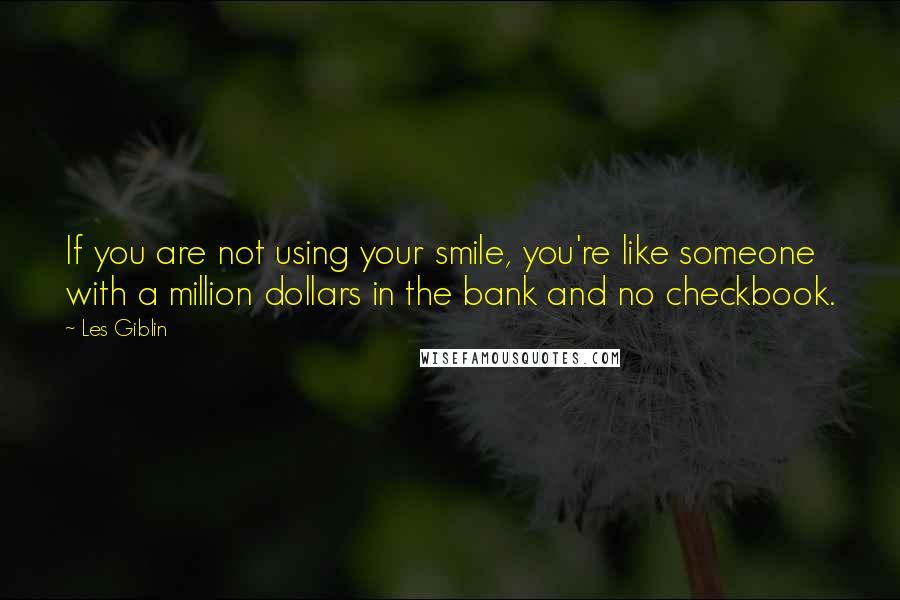 Les Giblin Quotes: If you are not using your smile, you're like someone with a million dollars in the bank and no checkbook.