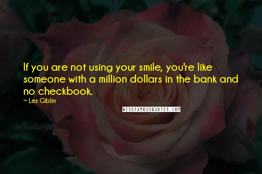 Les Giblin Quotes: If you are not using your smile, you're like someone with a million dollars in the bank and no checkbook.