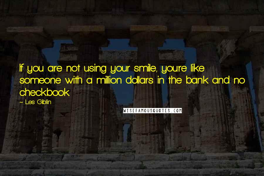 Les Giblin Quotes: If you are not using your smile, you're like someone with a million dollars in the bank and no checkbook.