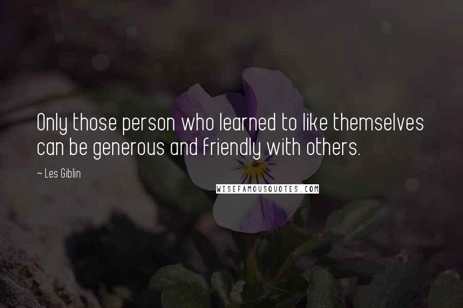 Les Giblin Quotes: Only those person who learned to like themselves can be generous and friendly with others.