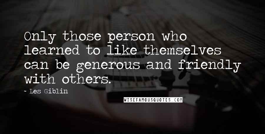 Les Giblin Quotes: Only those person who learned to like themselves can be generous and friendly with others.