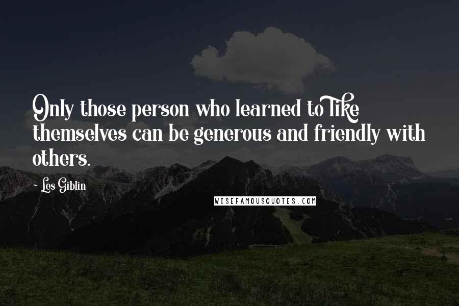 Les Giblin Quotes: Only those person who learned to like themselves can be generous and friendly with others.