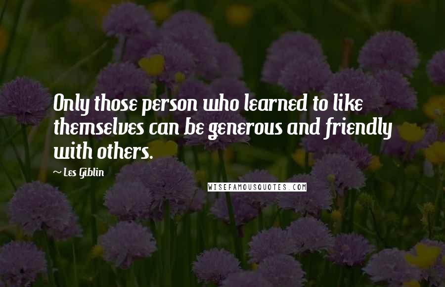 Les Giblin Quotes: Only those person who learned to like themselves can be generous and friendly with others.