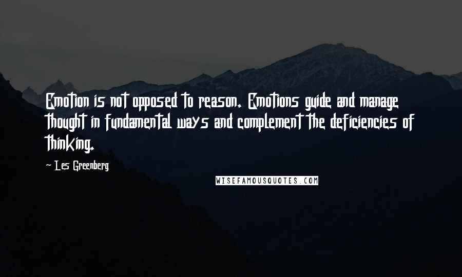 Les Greenberg Quotes: Emotion is not opposed to reason. Emotions guide and manage thought in fundamental ways and complement the deficiencies of thinking.