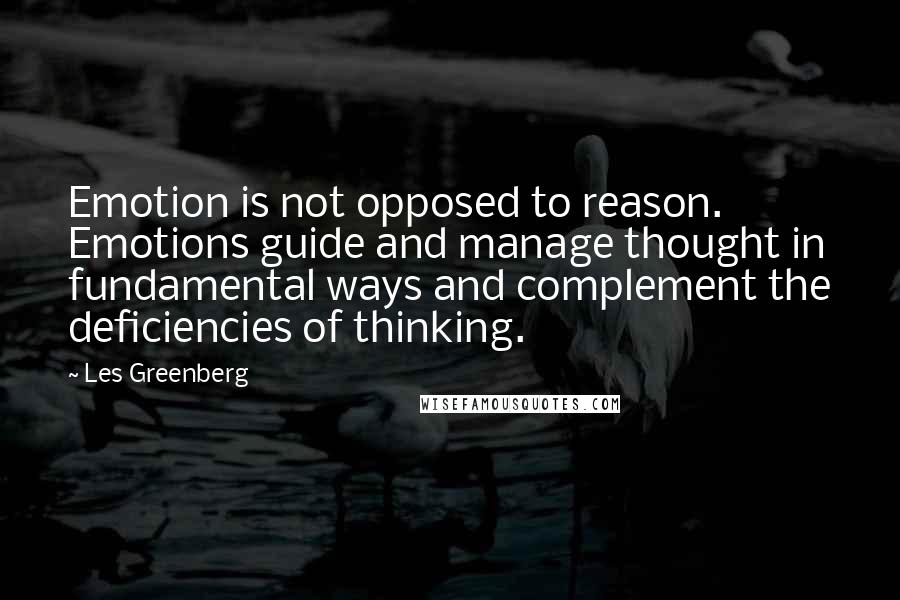 Les Greenberg Quotes: Emotion is not opposed to reason. Emotions guide and manage thought in fundamental ways and complement the deficiencies of thinking.