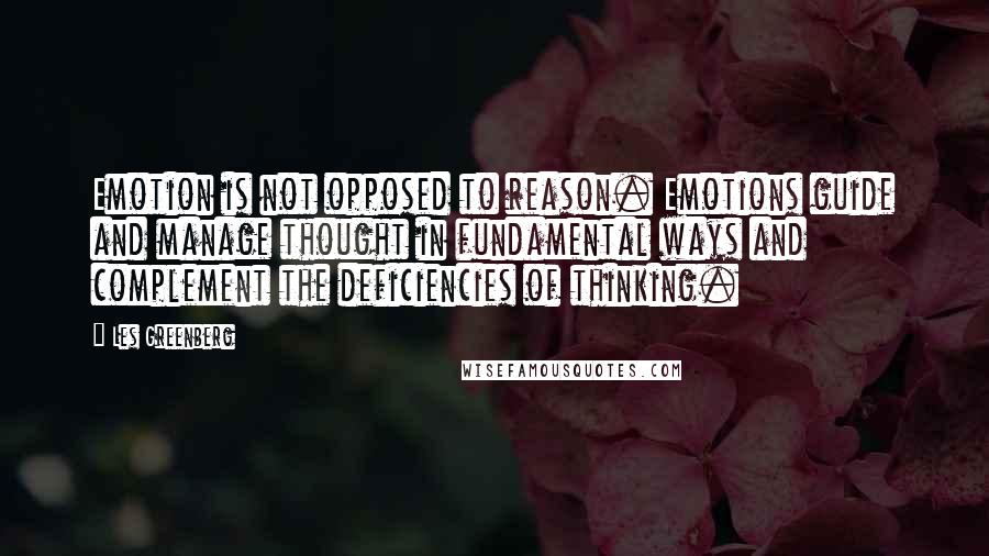 Les Greenberg Quotes: Emotion is not opposed to reason. Emotions guide and manage thought in fundamental ways and complement the deficiencies of thinking.