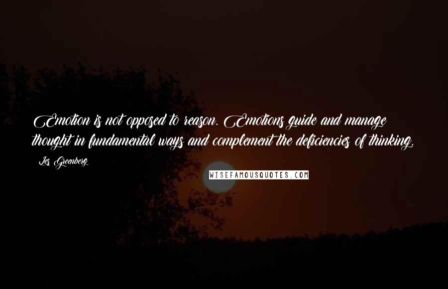 Les Greenberg Quotes: Emotion is not opposed to reason. Emotions guide and manage thought in fundamental ways and complement the deficiencies of thinking.