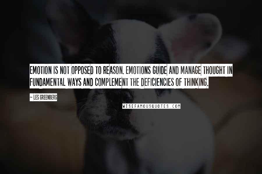 Les Greenberg Quotes: Emotion is not opposed to reason. Emotions guide and manage thought in fundamental ways and complement the deficiencies of thinking.