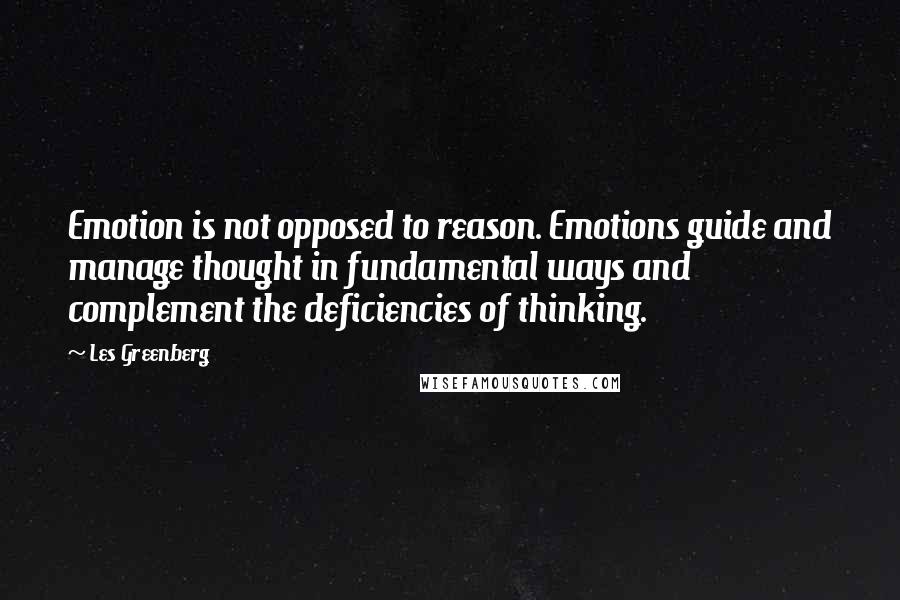 Les Greenberg Quotes: Emotion is not opposed to reason. Emotions guide and manage thought in fundamental ways and complement the deficiencies of thinking.