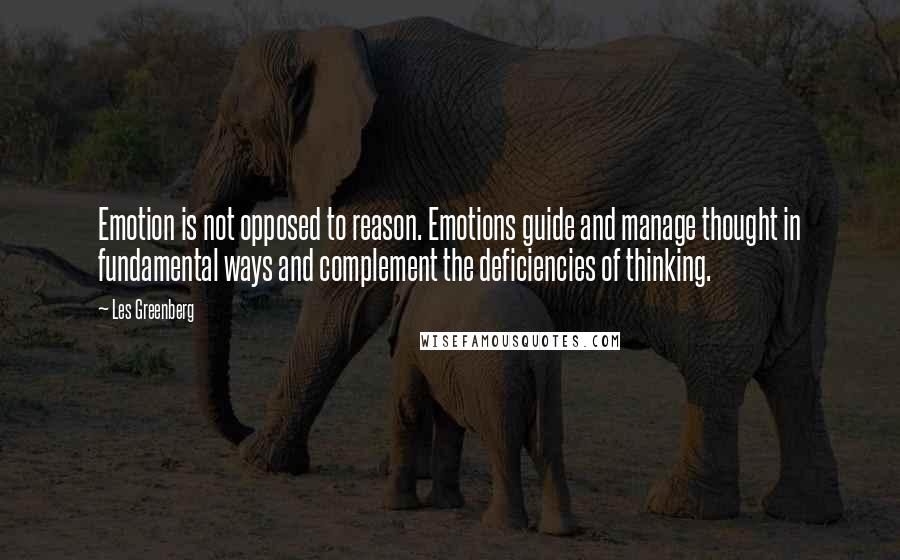 Les Greenberg Quotes: Emotion is not opposed to reason. Emotions guide and manage thought in fundamental ways and complement the deficiencies of thinking.