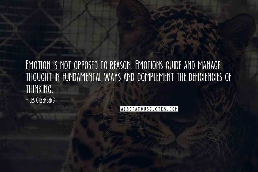 Les Greenberg Quotes: Emotion is not opposed to reason. Emotions guide and manage thought in fundamental ways and complement the deficiencies of thinking.