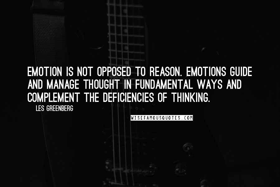 Les Greenberg Quotes: Emotion is not opposed to reason. Emotions guide and manage thought in fundamental ways and complement the deficiencies of thinking.