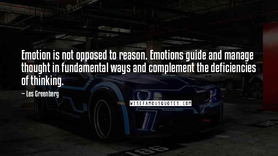 Les Greenberg Quotes: Emotion is not opposed to reason. Emotions guide and manage thought in fundamental ways and complement the deficiencies of thinking.