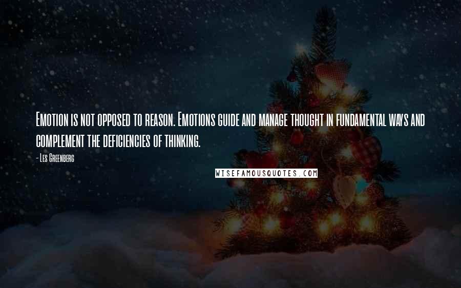 Les Greenberg Quotes: Emotion is not opposed to reason. Emotions guide and manage thought in fundamental ways and complement the deficiencies of thinking.