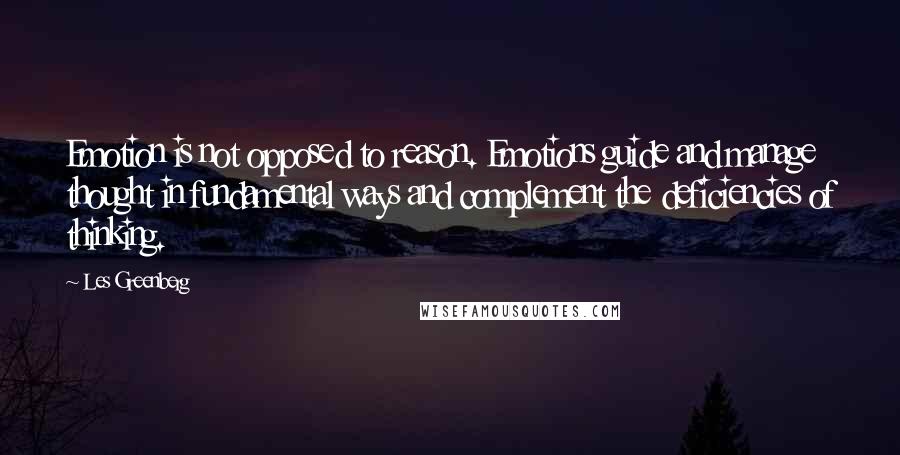 Les Greenberg Quotes: Emotion is not opposed to reason. Emotions guide and manage thought in fundamental ways and complement the deficiencies of thinking.