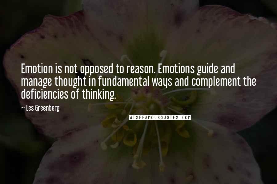 Les Greenberg Quotes: Emotion is not opposed to reason. Emotions guide and manage thought in fundamental ways and complement the deficiencies of thinking.