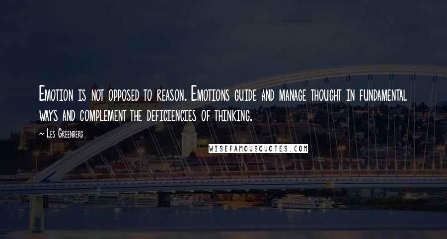 Les Greenberg Quotes: Emotion is not opposed to reason. Emotions guide and manage thought in fundamental ways and complement the deficiencies of thinking.