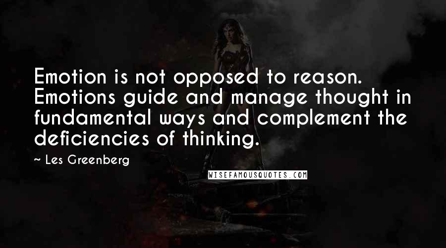 Les Greenberg Quotes: Emotion is not opposed to reason. Emotions guide and manage thought in fundamental ways and complement the deficiencies of thinking.