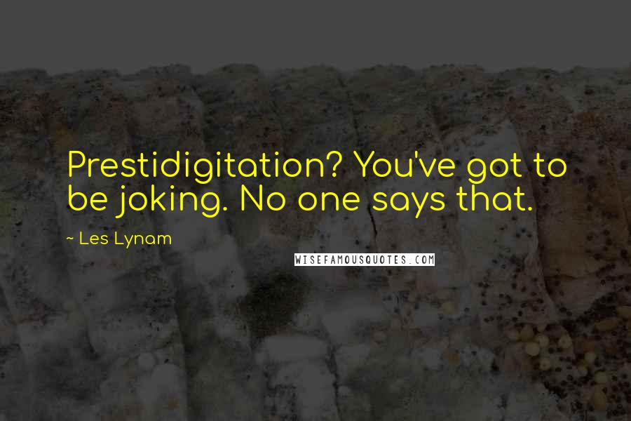 Les Lynam Quotes: Prestidigitation? You've got to be joking. No one says that.