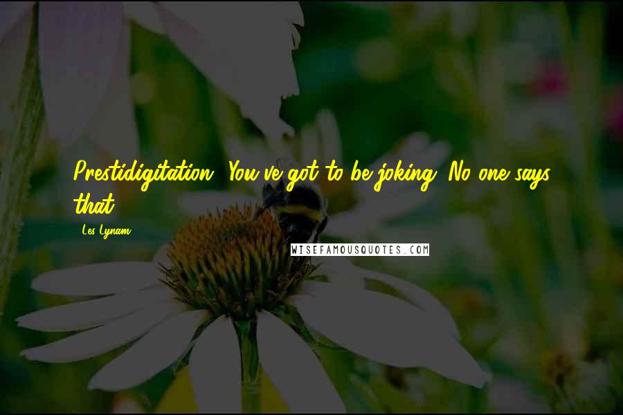 Les Lynam Quotes: Prestidigitation? You've got to be joking. No one says that.