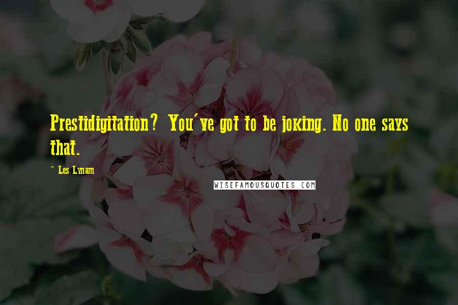 Les Lynam Quotes: Prestidigitation? You've got to be joking. No one says that.