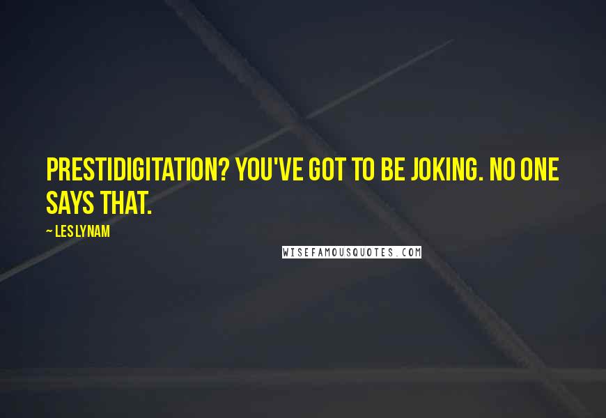 Les Lynam Quotes: Prestidigitation? You've got to be joking. No one says that.