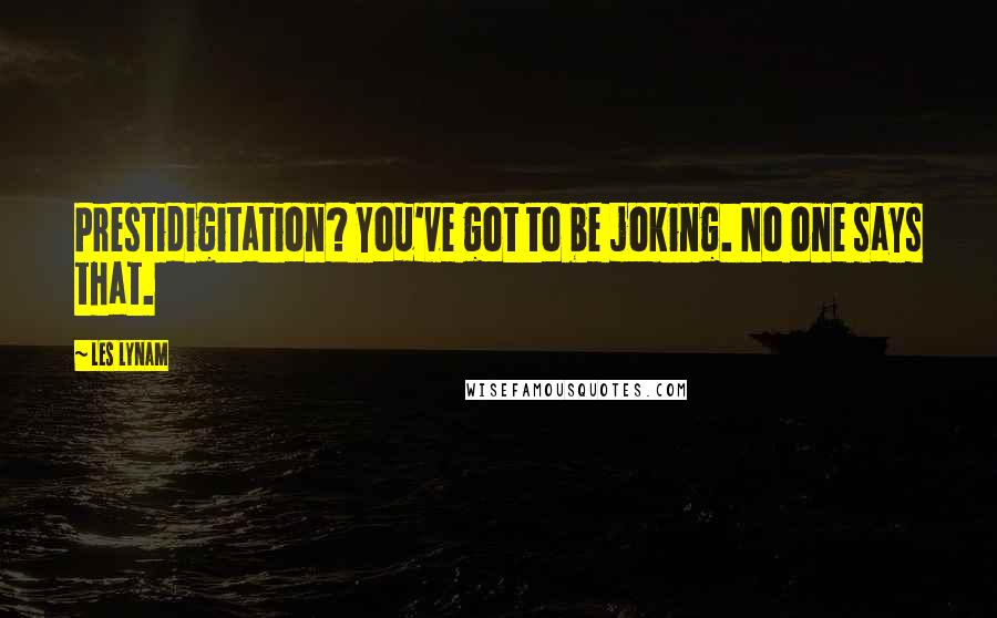 Les Lynam Quotes: Prestidigitation? You've got to be joking. No one says that.