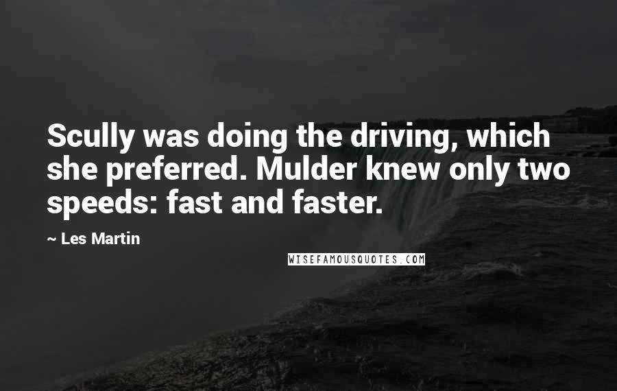 Les Martin Quotes: Scully was doing the driving, which she preferred. Mulder knew only two speeds: fast and faster.