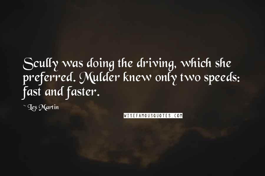 Les Martin Quotes: Scully was doing the driving, which she preferred. Mulder knew only two speeds: fast and faster.