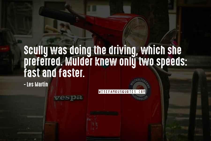 Les Martin Quotes: Scully was doing the driving, which she preferred. Mulder knew only two speeds: fast and faster.