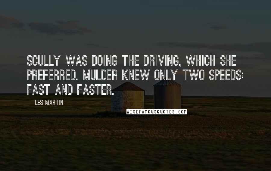 Les Martin Quotes: Scully was doing the driving, which she preferred. Mulder knew only two speeds: fast and faster.