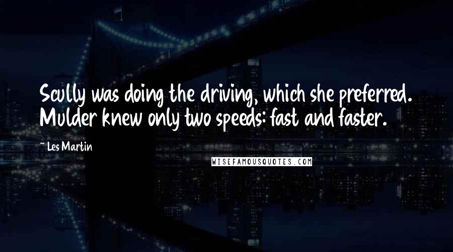 Les Martin Quotes: Scully was doing the driving, which she preferred. Mulder knew only two speeds: fast and faster.
