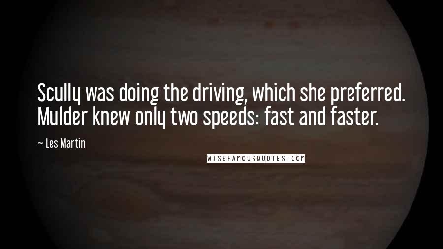 Les Martin Quotes: Scully was doing the driving, which she preferred. Mulder knew only two speeds: fast and faster.