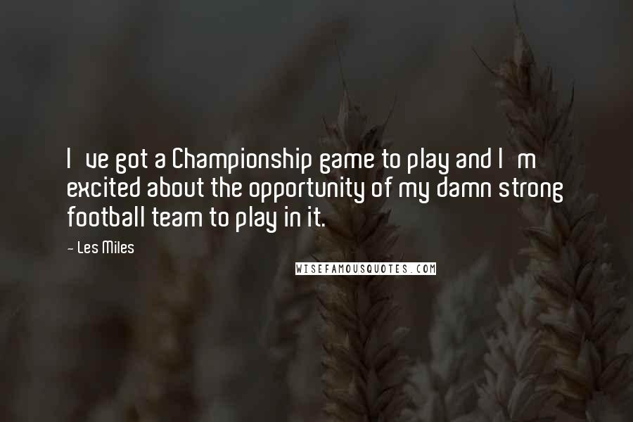 Les Miles Quotes: I've got a Championship game to play and I'm excited about the opportunity of my damn strong football team to play in it.