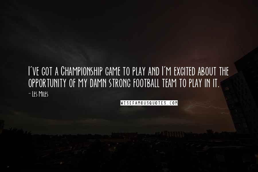 Les Miles Quotes: I've got a Championship game to play and I'm excited about the opportunity of my damn strong football team to play in it.