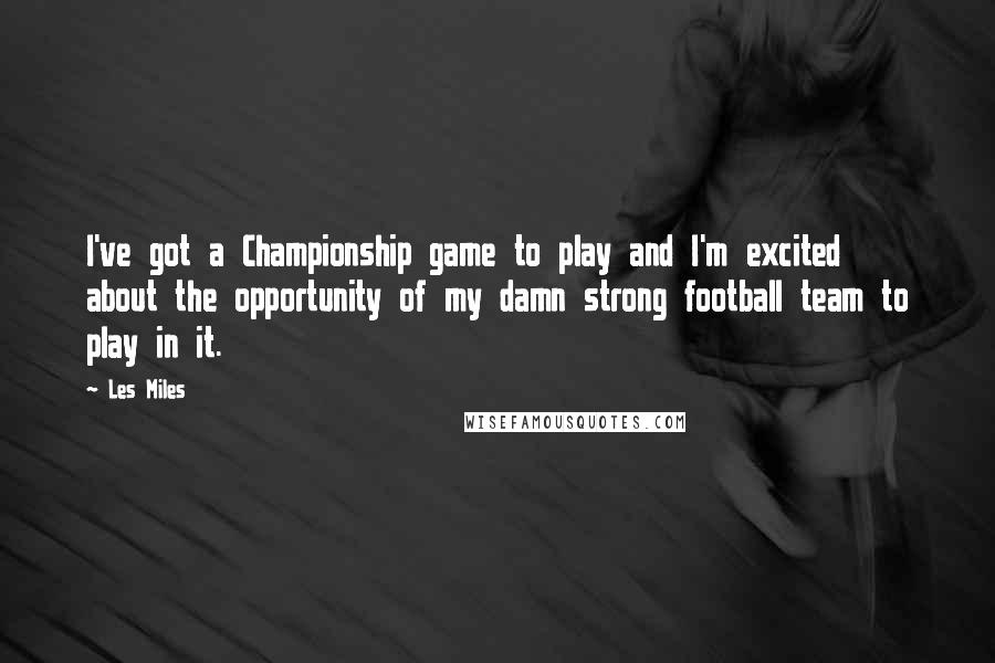 Les Miles Quotes: I've got a Championship game to play and I'm excited about the opportunity of my damn strong football team to play in it.
