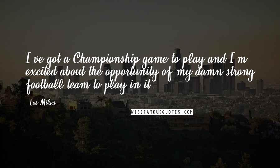 Les Miles Quotes: I've got a Championship game to play and I'm excited about the opportunity of my damn strong football team to play in it.
