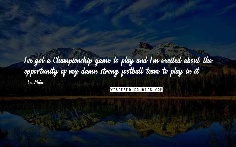 Les Miles Quotes: I've got a Championship game to play and I'm excited about the opportunity of my damn strong football team to play in it.