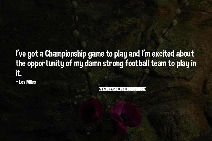 Les Miles Quotes: I've got a Championship game to play and I'm excited about the opportunity of my damn strong football team to play in it.